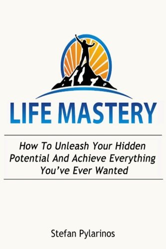 Life Mastery: How To Unleash Your Hidden Potential And Achieve