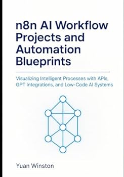 n8n AI Workflow Projects and Automation Blueprints: Visualizing Intelligent Processes with APIs, GPT Integrations, and Low-Code AI Systems