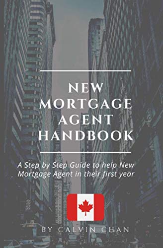New Mortgage Agent Handbook: A Step by Step Guide to help New Mortgage Agent in their first year New Mortgage Agent Handbook: A Step by Step Guide to help New Mortgage Agent in their first year