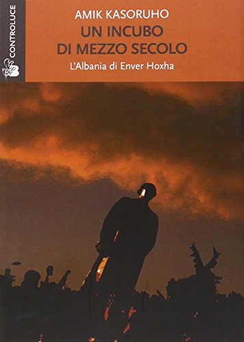 Un incubo di mezzo secolo. L'Albania di Enver Hoxha Un incubo di mezzo secolo. L'Albania di Enver Hoxha