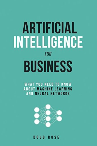 Artificial Intelligence for Business: What You Need to Know about Machine Learning and Neural Networks