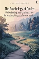 The Psychology of Desire: Understanding Lust, Loneliness, and the Emotional Impact of Unmet Needs. B0G25FGCY8 Book Cover