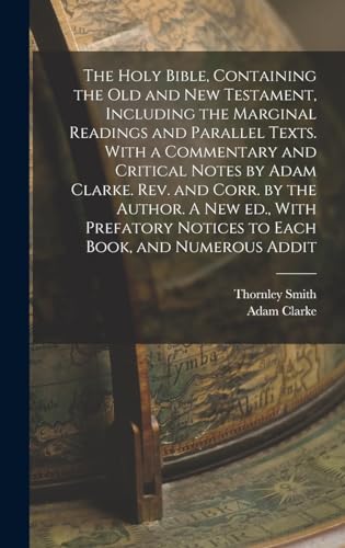 The Holy Bible, Containing the Old and New Testament, Including the Marginal Readings and Parallel Texts. With a Commentary and Critical Notes by Adam ... Notices to Each Book, and Numerous Addit