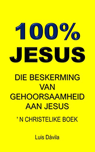 100% JESUS: Die beskerming van gehoorsaamheid aan Jesus (' N CHRISTELIKE BOEK Book 23) (Afrikaans E
