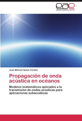 Propagacin de onda acstica en ocanos: Modelos matemticos aplicados a la transmisin de ondas acsticas para aplicaciones subacuticas by Juan Manuel Quino Cerdn (2011-12-16)