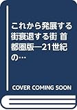 これから発展する街衰退する街 首都圏版 21世紀のビジネスチャンスあふれる街はここだ