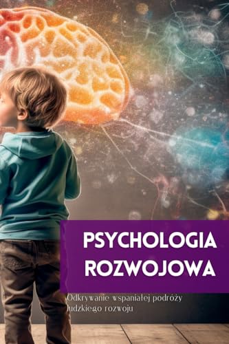 Psychologia Rozwojowa: Odkrywanie wspanialej podróży ludzkiego rozwoju (Polish Edition)
