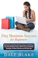 Etsy Business Success For Beginners: Build a Successful Etsy Business Empire with Proven Etsy Shop Building Tactics, SEO tricks, Social Media Strategies, Product Selection and Pricing Tips 1681271206 Book Cover