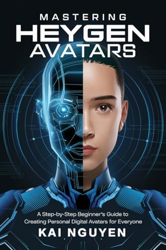 Mastering Heygen Avatars: A Beginner’s Guide to Creating Personal Digital Avatars: Unlock AI to Create Stunning Digital Characters for Branding, Business, and More