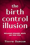 The Birth Control Illusion: Reclaiming Hormones, Health, and Your Cycle