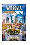 VARSOVIA GUÍA DE VIAJE 2025: De los palacios reales a los cafés escondidos: descubre una ciudad de resiliencia, cultura y encanto moderno'.