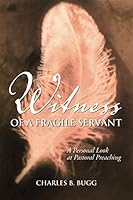 Witness of a Fragile Servant: A Personal Look at Pastoral Preaching 1573123897 Book Cover