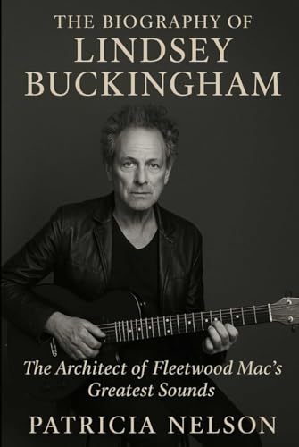 The Biography of Lindsey Buckingham: The Architect of Fleetwood Mac's Greatest Sounds