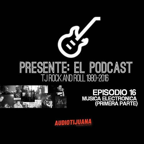 PRESENTE: EL PODCAST - EPISODIO 16: MUSICA ELECTRONICA (PRIMERA PARTE)