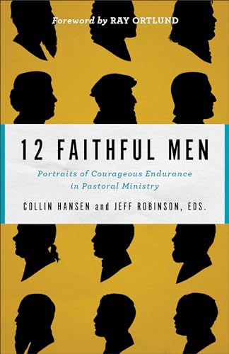 12 Faithful Men: Portraits of Courageous Endurance in Pastoral Ministry