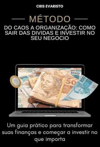 DO CAOS A ORGANIZAÇÃO: COMO SAIR DAS DIVIDAS E INVESTIR NO SEU NEGOCIO: Um guia prático para transfo