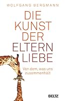 Die Kunst der Elternliebe: Von dem, was uns zusammenhält 3407229224 Book Cover