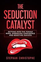 The Seduction Catalyst: Getting into the Female Mind, Embracing Confidence and Boosting Success 1711319910 Book Cover