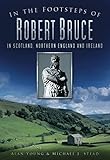 In the Footsteps of Robert Bruce: In Scotland, Northern England and Ireland