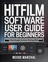 Hitfilm Software User Guide for Beginners: A Complete Guide to Mastering Video Editing, Visual Effects, Compositing, Motion Graphics, and Professional-Quality Film Production. B0G3WSFMMJ Book Cover
