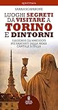  Luoghi segreti da visitare a Torino e dintorni. I luoghi e gli aneddoti più nascosti della prima capitale d\'Italia