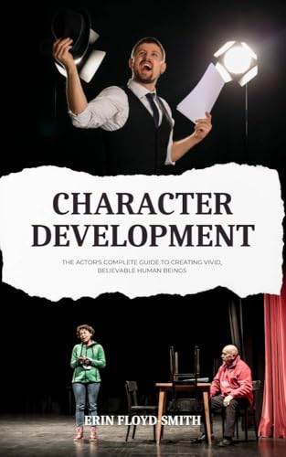 Character Development: The Actor's Complete Guide to Creating Vivid, Believable Human Beings
