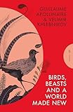 Birds, Beasts and a World Made New: Guillaume Apollinaire and Velimir Khlebnikov (1908-22) (Pushkin Press Classics)