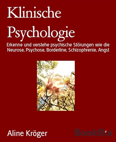 Klinische Psychologie: Erkenne und verstehe psychische Störungen wie die Neurose, Psychose, Borderline, Schizophrenie, Angst