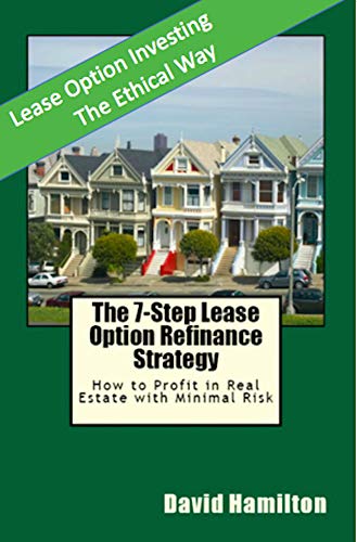 The 7-Step Lease Option Refinance Strategy: How to Profit in Real Estate with Minimal Risk The 7-Step Lease Option Refinance Strategy: How to Profit in Real Estate with Minimal Risk