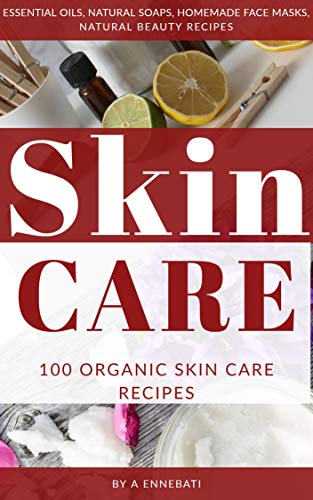 Skin Care : 100 Organic Skin Care Recipes: Essential Oils, Natural Soaps, Homemade Face Masks, Natural Beauty Recipes ( Books 3 )