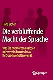  Die verblüffende Macht der Sprache: Was Sie mit Worten auslösen oder verhindern und was Ihr Sprachverhalten verrät
