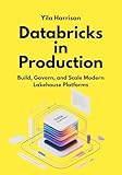 Databricks in Production: Build, Govern, and Scale Modern Lakehouse Platforms