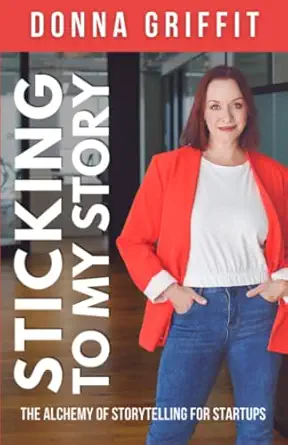 Sticking to My Story: The Alchemy of Storytelling for Startups-Wow! eBook