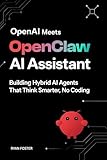 OpenAI Meets OpenClaw AI Assistant: Building Hybrid AI Agents That Think Smarter, No Coding