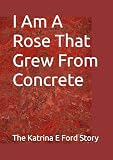 I Am The Rose That Grew From Concrete: The Katrina E. Ford Story