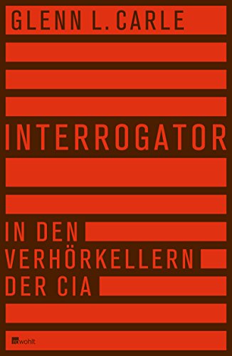 Interrogator: In den Verhörkellern der CIA Interrogator: In den Verhörkellern der CIA