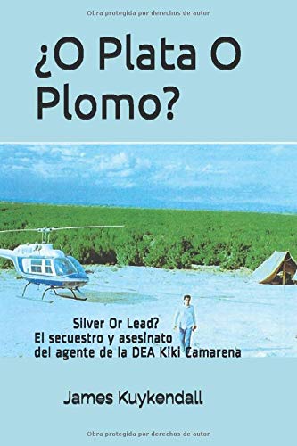 ¿O Plata O Plomo?: Silver Or Lead? El secuestro y asesinato del agente de la DEA Kiki Camarena.