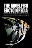 The Angelfish Encyclopedia: Housing, Feeding, Breeding, Tank Mates, Behavior and Water Management, the Complete Guide for Beginners and Experts