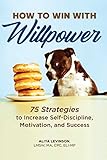 How to Win with Willpower: 75 Strategies to Increase Self-Discipline, Motivation, and Success