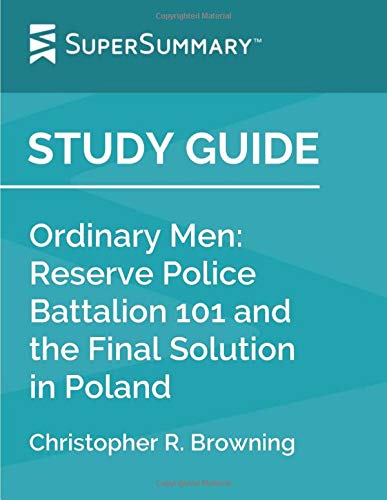 Study Guide: Ordinary Men: Reserve Police Battalion 101 and the Final Solution in Poland by Christopher R. Browning (SuperSummary)