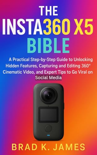 The Insta360 X5 Bible: A Practical Step-by-Step Guide to Unlocking Hidden Features, Capturing and Editing 360° Cinematic Video, and Expert Tips to Go Viral ... Media (Videos and Cameras Guides Book 2)