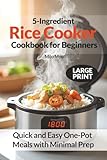 5-Ingredient Rice Cooker Cookbook for Beginners: Quick and Easy One-Pot Meals with Minimal Prep | 100 Large Print Recipes