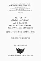 Ps.-Justin(markell Von Ankyra?), AD Graecos de Vera Religione (Bisher 'Cohortatio AD Graecos'): Einleitung Und Kommentar 3796516890 Book Cover