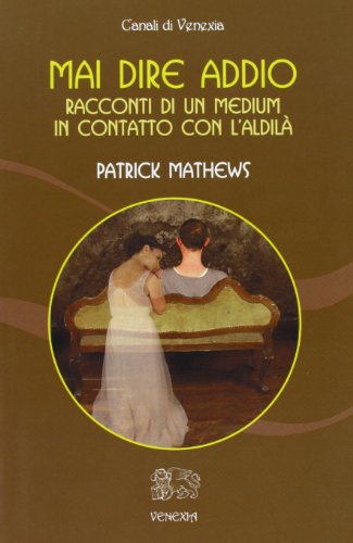 Mai dire addio. Racconti di un medium in contatto con l'aldilà Mai dire addio. Racconti di un medium in contatto con l'aldilà