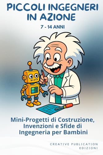 PICCOLI INGEGNERI IN AZIONE: Mini-Progetti di Costruzione, Invenzioni e Sfide di Ingegneria per Bambini