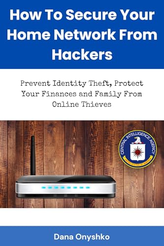 How To Secure Your Home Network From Hackers: Prevent Identity Theft, Secure Your Finances and Protect Your Family From Online Thieves (Discover Cyber Security Series Book 6)