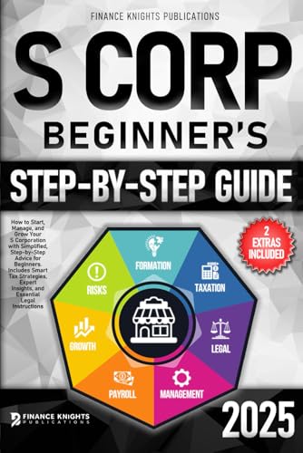 S Corp Beginner’s Guide: How to Start, Manage, and Grow Your S Corp with Simplified, Step-by-Step Advice for Beginners. Includes Smart Tax Strategies, Expert Insights, and Essential Legal Instructions