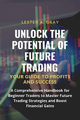 Unlock the Potential of Future Trading: A Comprehensive Handbook for Beginner Traders to Master Future Trading Strategies and Boost Financial Gains