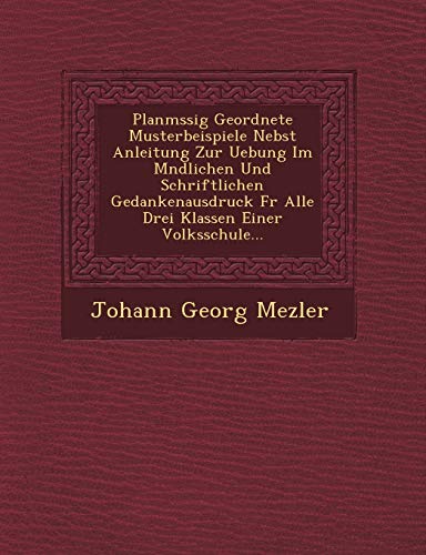 Planm Ssig Geordnete Musterbeispiele Nebst Anleitung Zur Uebung Im M Ndlichen Und Schriftlichen Gedankenausdruck Fur Alle Drei Klassen Einer Volksschu (English and German Edition)