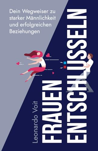 Frauen entschlüsseln: Dein Wegweiser zu starker Männlichkeit und erfolgreichen Beziehungen